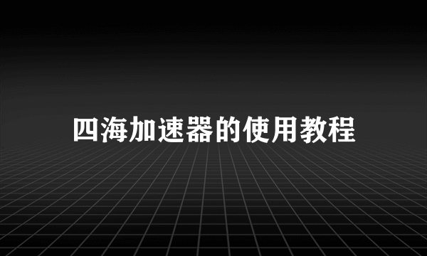 四海加速器的使用教程