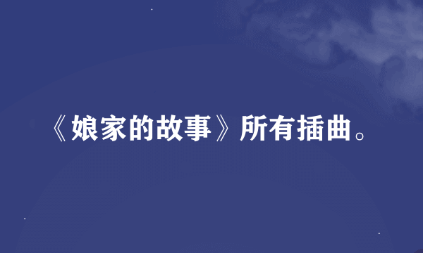 《娘家的故事》所有插曲。