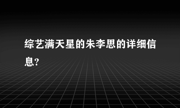 综艺满天星的朱李思的详细信息?