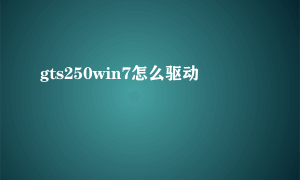 gts250win7怎么驱动