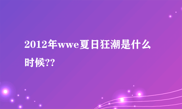 2012年wwe夏日狂潮是什么时候??