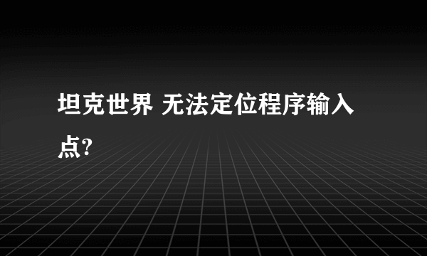 坦克世界 无法定位程序输入点?