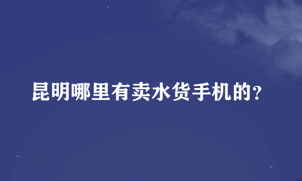 昆明哪里有卖水货手机的？