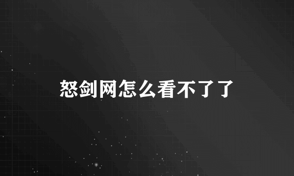 怒剑网怎么看不了了