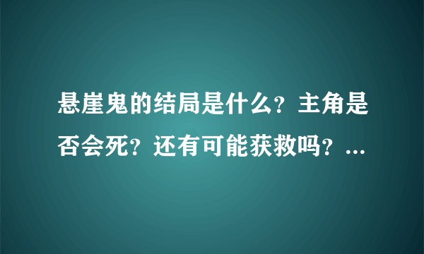 悬崖鬼的结局是什么？主角是否会死？还有可能获救吗？为什么第一次鬼爬上来了，但是主角没事？