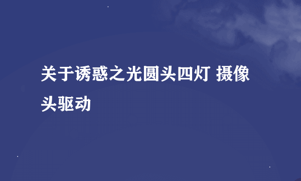 关于诱惑之光圆头四灯 摄像头驱动