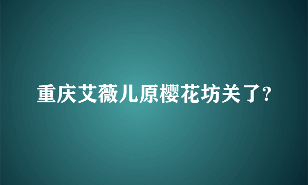 重庆艾薇儿原樱花坊关了?