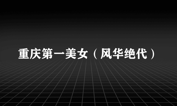 重庆第一美女（风华绝代）