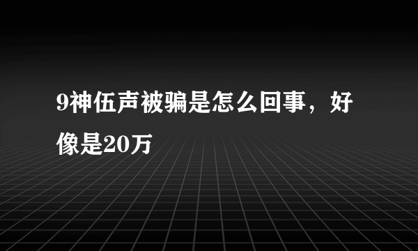 9神伍声被骗是怎么回事，好像是20万