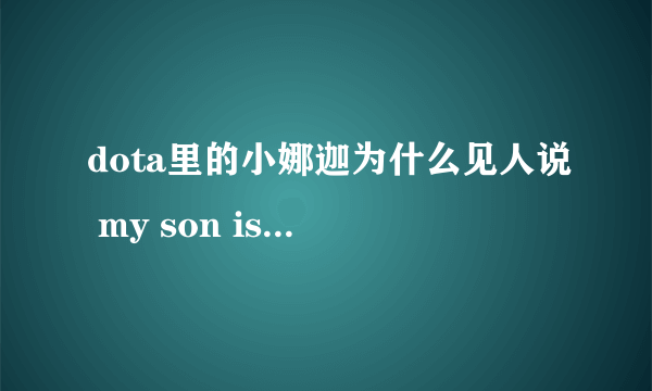 dota里的小娜迦为什么见人说 my son is yours？