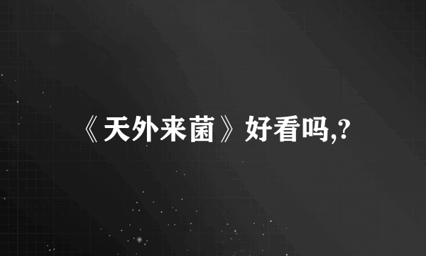 《天外来菌》好看吗,?