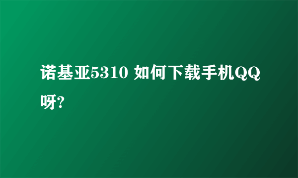 诺基亚5310 如何下载手机QQ呀?