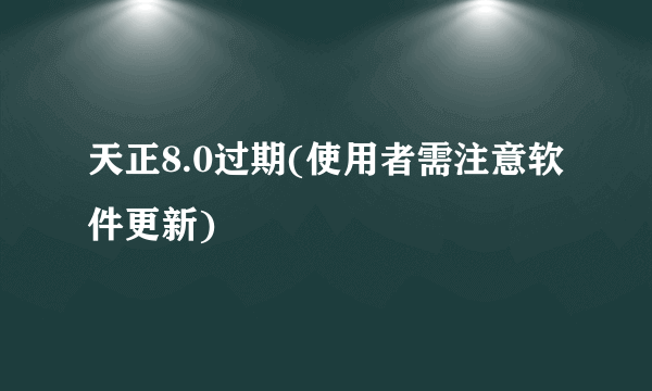 天正8.0过期(使用者需注意软件更新)
