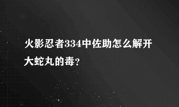 火影忍者334中佐助怎么解开大蛇丸的毒？