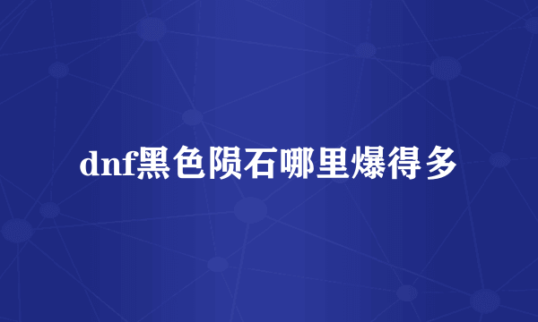 dnf黑色陨石哪里爆得多