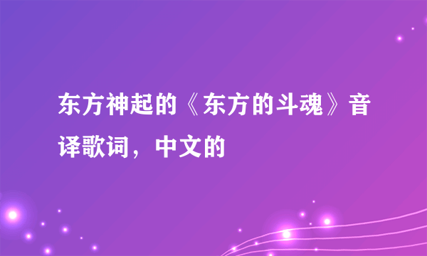 东方神起的《东方的斗魂》音译歌词，中文的