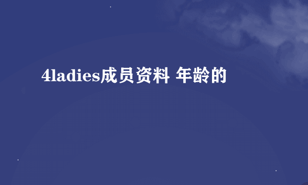 4ladies成员资料 年龄的