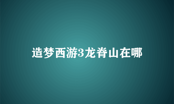 造梦西游3龙脊山在哪