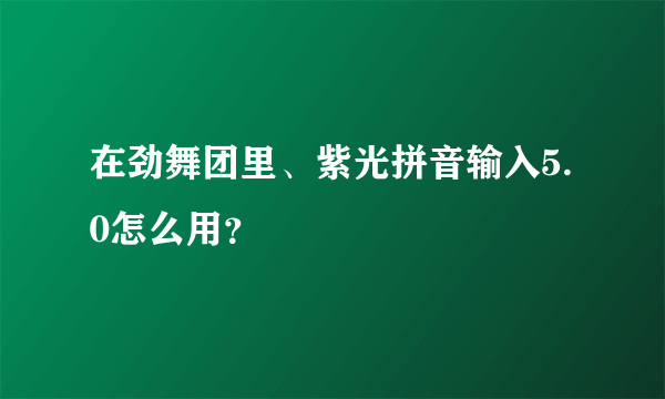 在劲舞团里、紫光拼音输入5.0怎么用？
