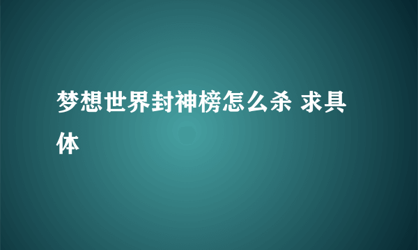 梦想世界封神榜怎么杀 求具体