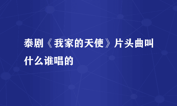 泰剧《我家的天使》片头曲叫什么谁唱的