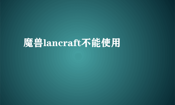魔兽lancraft不能使用