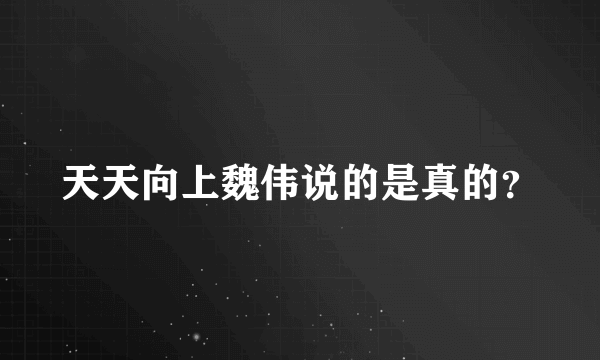 天天向上魏伟说的是真的？