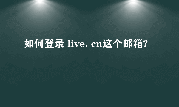 如何登录 live. cn这个邮箱?
