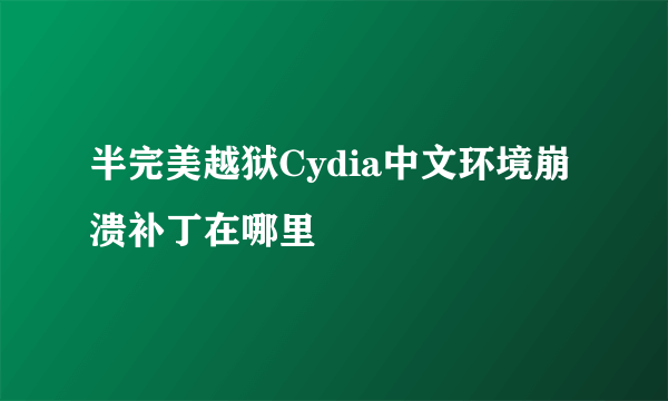 半完美越狱Cydia中文环境崩溃补丁在哪里