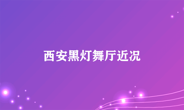 西安黑灯舞厅近况
