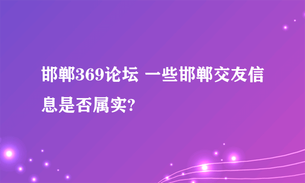 邯郸369论坛 一些邯郸交友信息是否属实?