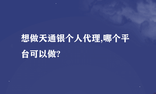 想做天通银个人代理,哪个平台可以做?