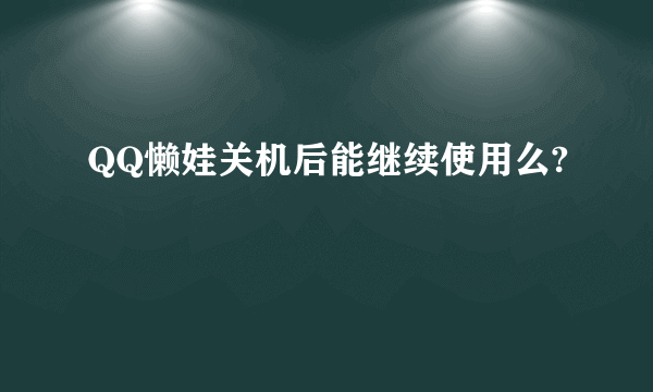 QQ懒娃关机后能继续使用么?