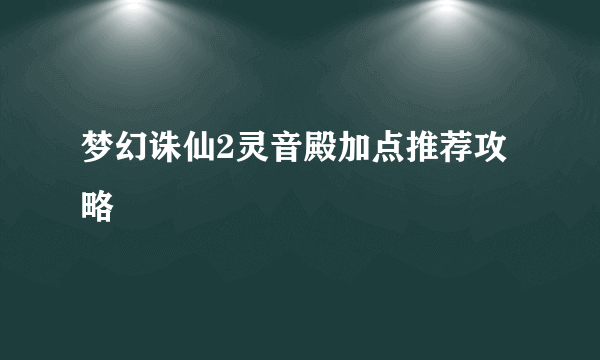 梦幻诛仙2灵音殿加点推荐攻略