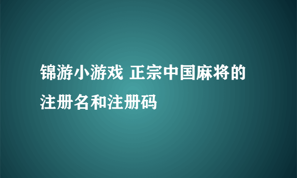 锦游小游戏 正宗中国麻将的注册名和注册码
