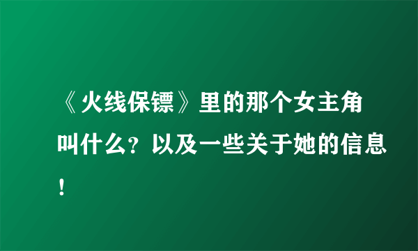 《火线保镖》里的那个女主角叫什么？以及一些关于她的信息！