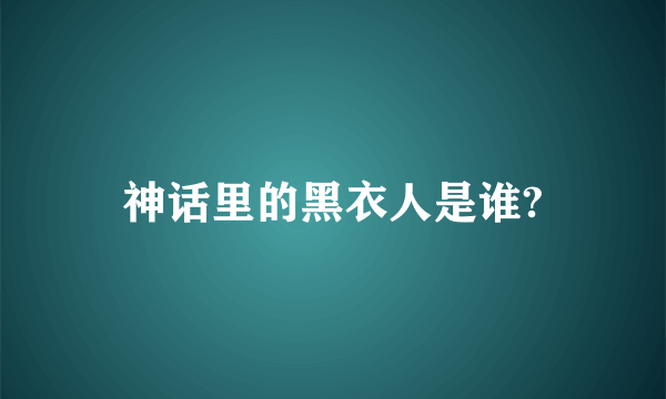 神话里的黑衣人是谁?
