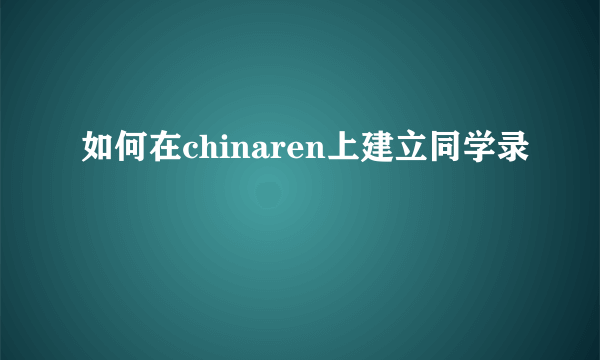 如何在chinaren上建立同学录
