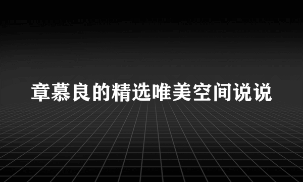 章慕良的精选唯美空间说说
