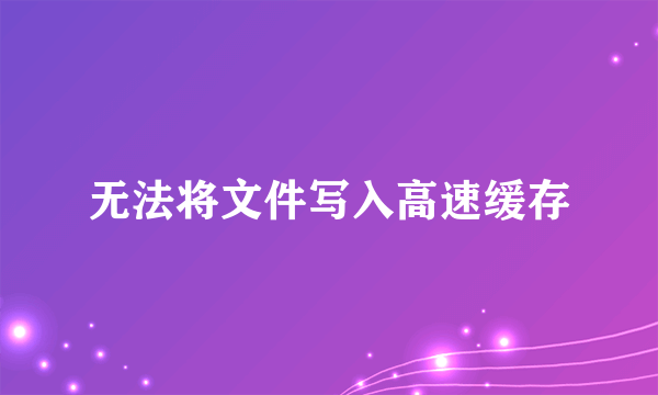 无法将文件写入高速缓存