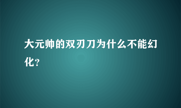 大元帅的双刃刀为什么不能幻化？
