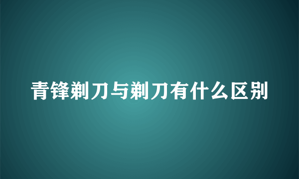青锋剃刀与剃刀有什么区别