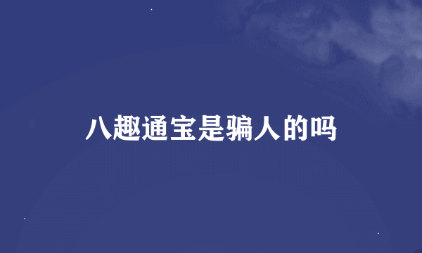 八趣通宝是骗人的吗