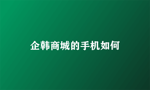 企韩商城的手机如何