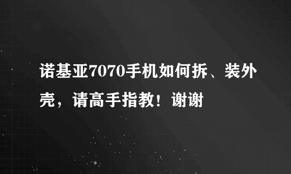 诺基亚7070手机如何拆、装外壳，请高手指教！谢谢