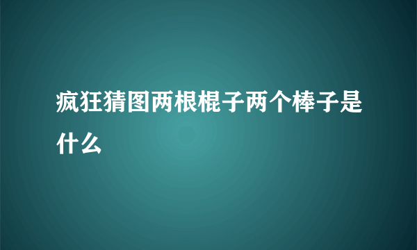 疯狂猜图两根棍子两个棒子是什么