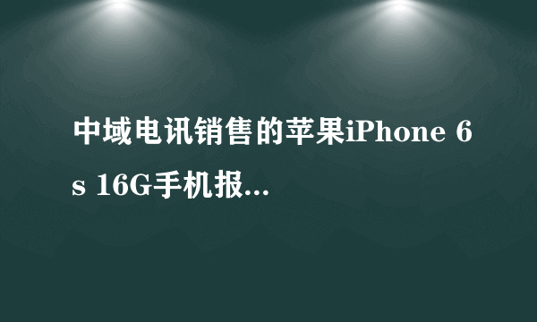中域电讯销售的苹果iPhone 6s 16G手机报价是多少？