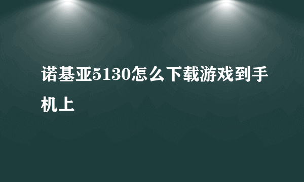 诺基亚5130怎么下载游戏到手机上