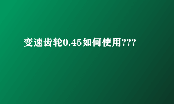 变速齿轮0.45如何使用???