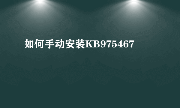 如何手动安装KB975467